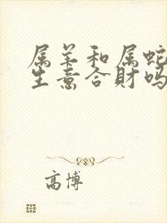 属羊和属蛇的做生意合财吗