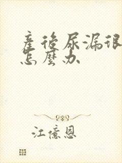 产后尿漏很严重怎么办