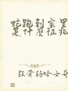 蛇跑到家里来了是什么征兆