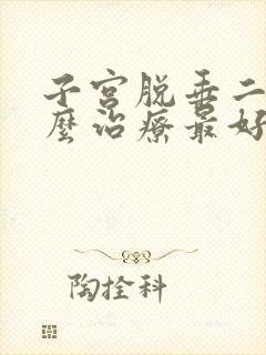 子宫脱垂二度怎么治疗最好