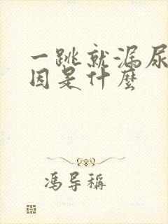 一跳就漏尿的原因是什么