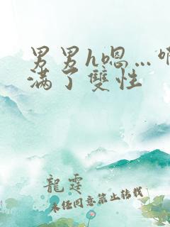 男男h嗯…啊灌满了双性