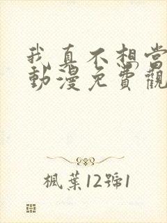 我真不想当第一动漫免费观看完整版