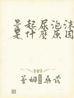 晨起尿泡沫不散是什么原因