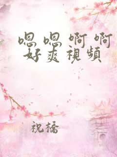 嗯 嗯 啊 啊 好爽视频