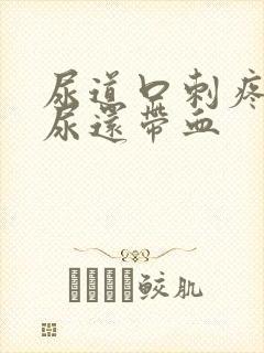 尿道口刺疼灼热尿还带血