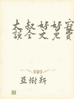 大叔好好宠我小说全文免费阅读