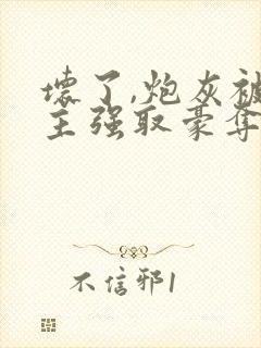 坏了,炮灰被男主强取豪夺了