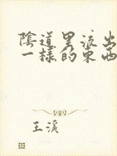 阴道里流出鼻涕一样的东西是怎么回事