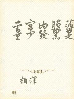 子宫内膜薄月经量少发黑是什么原因