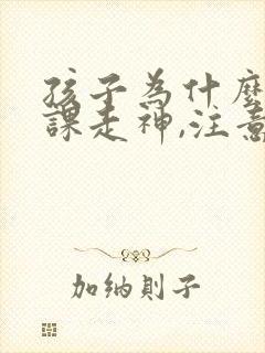 孩子为什么总上课走神,注意力不集中