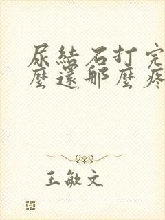 尿结石打完了怎么还那么疼怎么回事