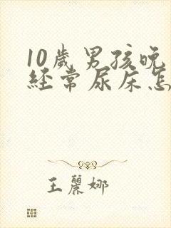 10岁男孩晚上经常尿床怎么回事