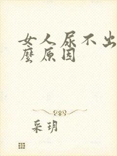 女人尿不出是什么原因