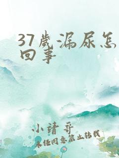 37岁漏尿怎么回事