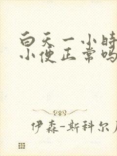 白天一小时一次小便正常吗