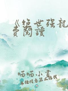 《绝世强龙》免费阅读