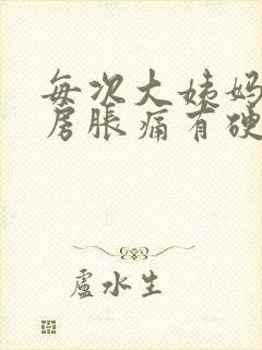 每次大姨妈来乳房胀痛有硬块