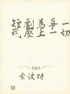 短剧为争一口气我压上一切观看