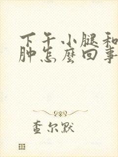 下午小腿和脚浮肿怎么回事