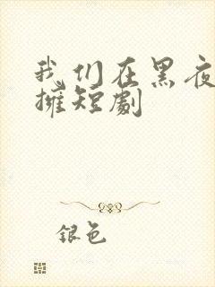 我们在黑夜中相拥短剧
