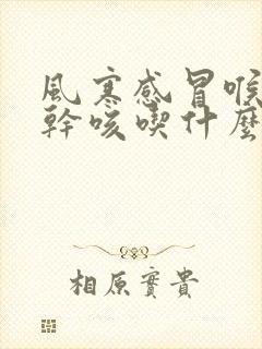 风寒感冒喉咙痒干咳吃什么药