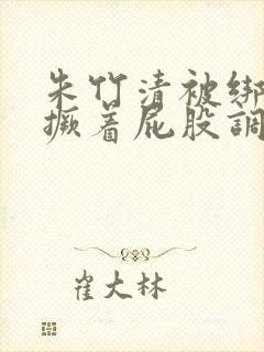 朱竹清被绑跪着撅着屁股调教