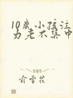 10岁小孩注意力老不集中怎么办