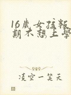 16岁女孩叛逆期不想上学怎么办