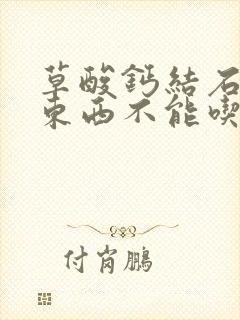 草酸钙结石哪些东西不能吃