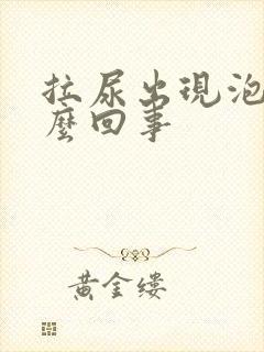 拉尿出现泡泡怎么回事