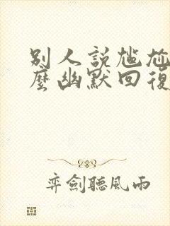 别人说尴尬该怎么幽默回复