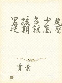 男孩多少岁是叛逆期该怎么管教