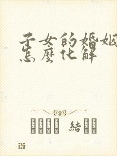 子女的婚姻不顺怎么化解