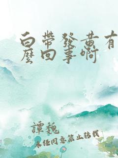 白带发黄有味怎么回事啊