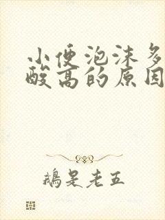 小便泡沫多是尿酸高的原因吗