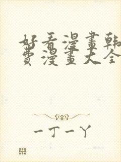 好看漫画韩漫免费漫画大全在线阅读