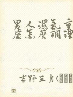 男人湿气重脾胃虚怎么调理好