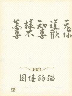 怎样知道天蝎男喜不喜欢你