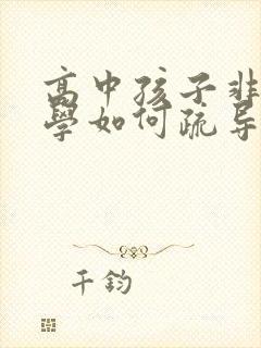 高中孩子非常厌学如何疏导