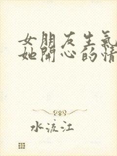 女朋友生气了哄她开心的情话