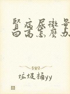 肾病尿微量白蛋白高怎么办