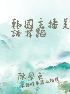 韩国主播美女色诱舞蹈