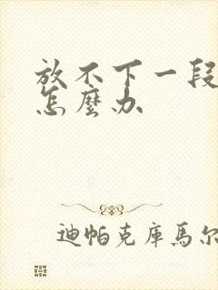 放不下一段感情怎么办