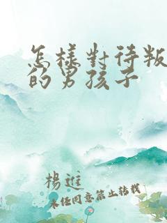 怎样对待叛逆期的男孩子