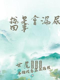 总是会漏尿怎么回事