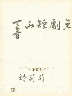 下山短剧免费观看