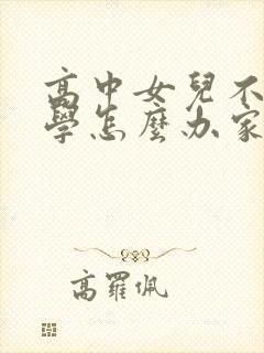 高中女儿不想上学怎么办家长怎么办