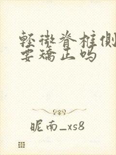 轻微脊椎侧弯需要矫正吗