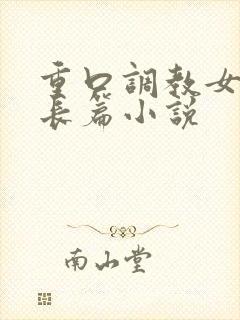 重口调教女虐女长篇小说